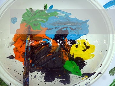 银行贷款逾期影响几年 银行贷款逾期影响几年