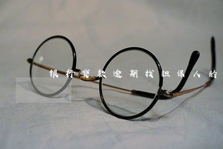 银行贷款逾期找担保人的 银行贷款逾期找担保人的