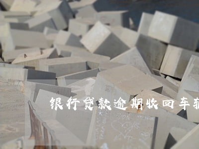 银行贷款逾期收回车辆 银行贷款逾期收回车辆