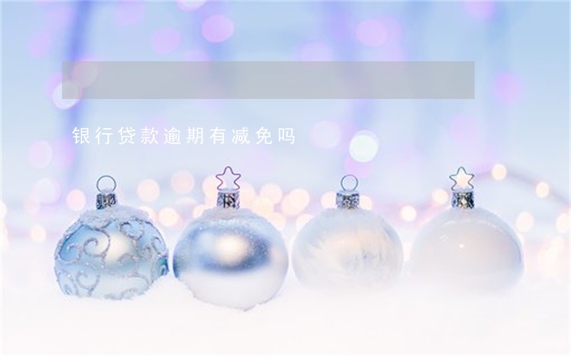 银行贷款逾期有减免吗 银行贷款逾期有减免吗