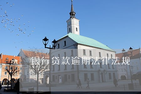 银行贷款逾期法律法规 银行贷款逾期法律法规