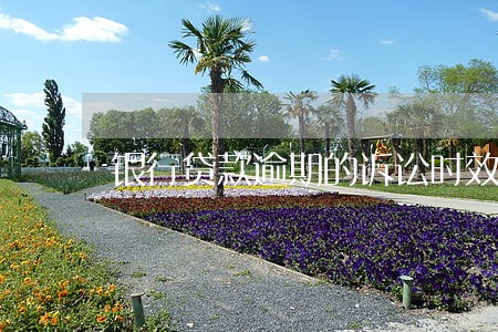 银行贷款逾期的诉讼时效是多久 银行贷款逾期的诉讼时效是多久