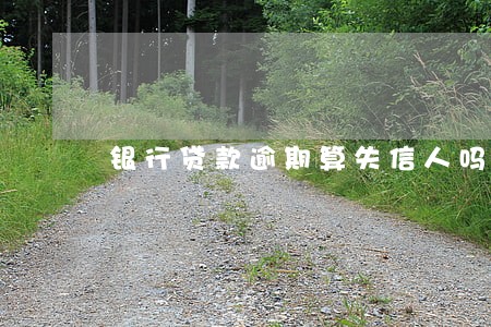 银行贷款逾期算失信人吗 银行贷款逾期算失信人吗