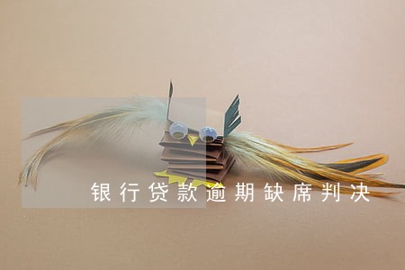 银行贷款逾期缺席判决 银行贷款逾期缺席判决