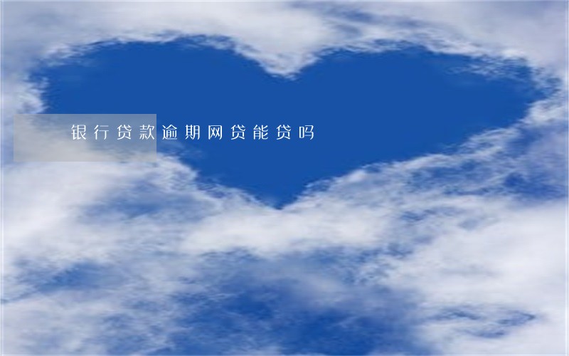 银行贷款逾期网贷能贷吗 银行贷款逾期网贷能贷吗