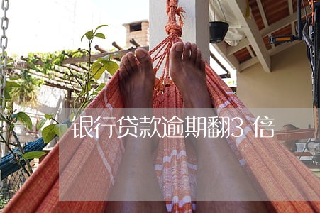 银行贷款逾期翻3倍 银行贷款逾期翻3倍