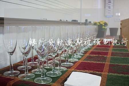 银行贷款逾期被强制执行 银行贷款逾期被强制执行
