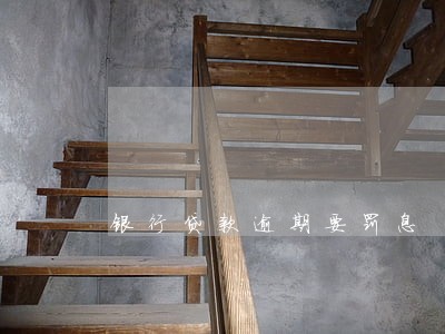 银行贷款逾期要罚息 银行贷款逾期要罚息