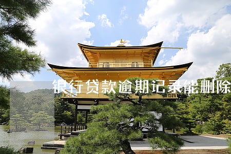 银行贷款逾期记录能删除吗 银行贷款逾期记录能删除吗