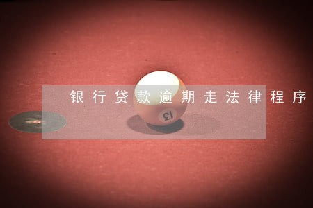 银行贷款逾期走法律程序 银行贷款逾期走法律程序
