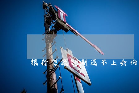 银行贷款逾期还不上会拘留吗 银行贷款逾期还不上会拘留吗