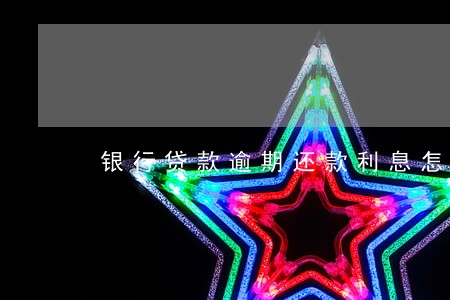 银行贷款逾期还款利息怎么算 银行贷款逾期还款利息怎么算