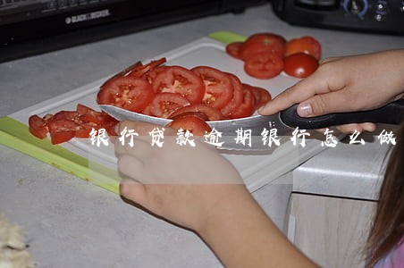 银行贷款逾期银行怎么做账 银行贷款逾期银行怎么做账