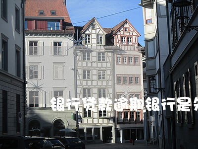 银行贷款逾期银行是先报案 银行贷款逾期银行是先报案