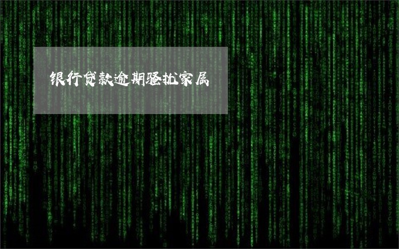 银行贷款逾期骚扰家属 银行贷款逾期骚扰家属