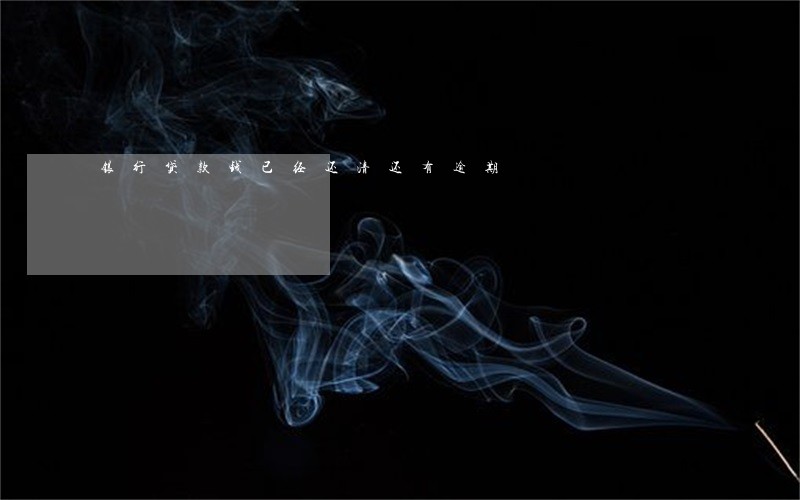 银行贷款钱已经还清还有逾期 银行贷款钱已经还清还有逾期