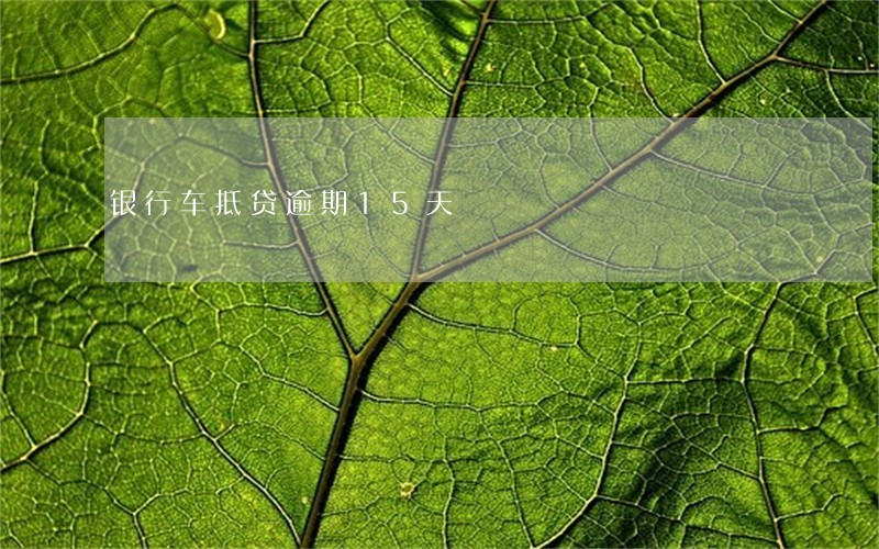 银行车抵贷逾期15天 银行车抵贷逾期15天