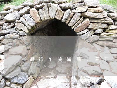 银行车贷逾期十三万 银行车贷逾期十三万