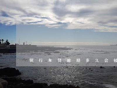 银行车贷逾期多久会被拖走 银行车贷逾期多久会被拖走