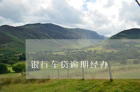 银行车贷逾期经办 银行车贷逾期经办