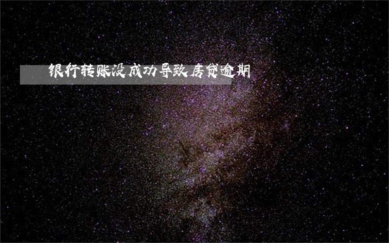 银行转账没成功导致房贷逾期 银行转账没成功导致房贷逾期