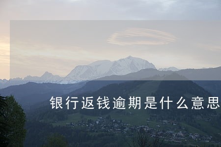 银行返钱逾期是什么意思 银行返钱逾期是什么意思