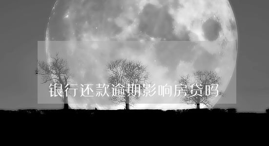 银行还款逾期影响房贷吗 银行还款逾期影响房贷吗