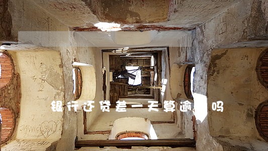 银行还贷差一天算逾期吗 银行还贷差一天算逾期吗