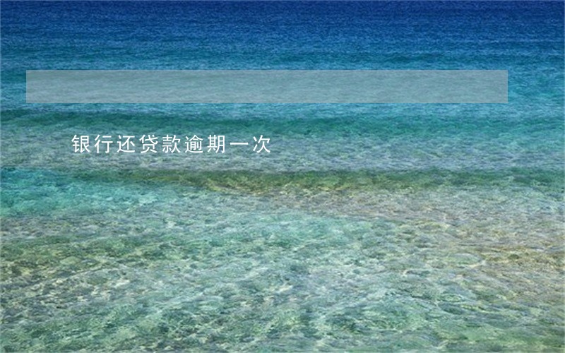 银行还贷款逾期一次 银行还贷款逾期一次