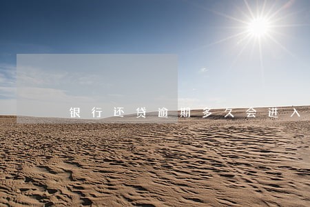 银行还贷逾期多久会进入名单 银行还贷逾期多久会进入名单