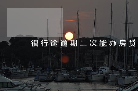 银行途逾期二次能办房贷吗