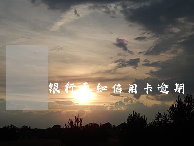 银行通知信用卡逾期 银行通知信用卡逾期