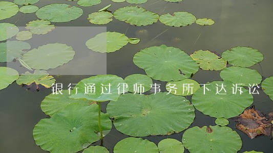 银行通过律师事务所下达诉讼 银行通过律师事务所下达诉讼