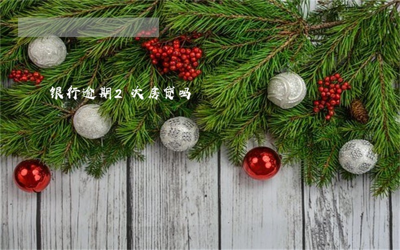银行逾期2次房贷吗 银行逾期2次房贷吗