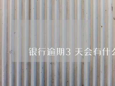 银行逾期3天会有什么后果 银行逾期3天会有什么后果