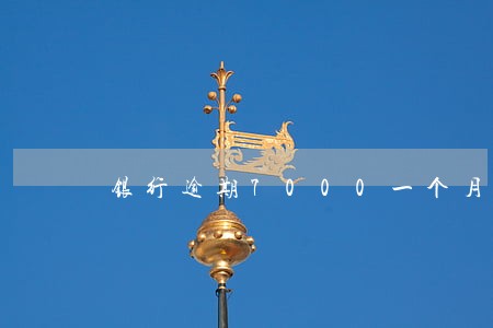 银行逾期7000一个月多少利息