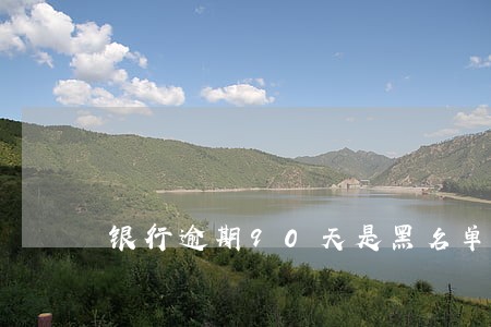 银行逾期90天是黑名单吗 银行逾期90天是黑名单吗