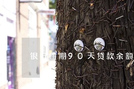 银行逾期90天贷款余额 银行逾期90天贷款余额