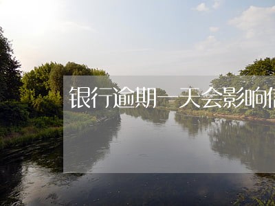 银行逾期一天会影响信用吗 银行逾期一天会影响信用吗