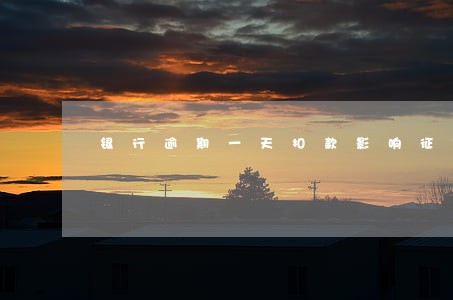 银行逾期一天扣款影响征信吗 银行逾期一天扣款影响征信吗