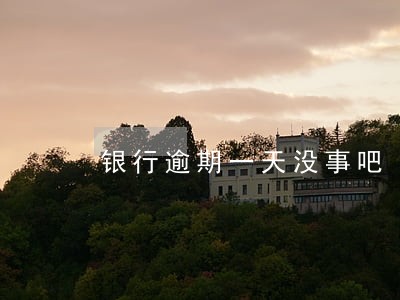 银行逾期一天没事吧 银行逾期一天没事吧