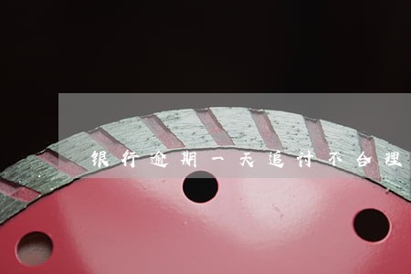 银行逾期一天追讨不合理 银行逾期一天追讨不合理
