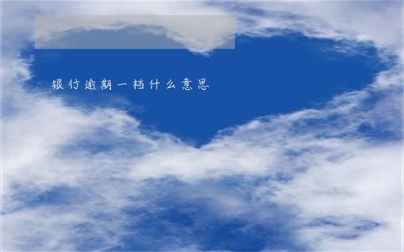 银行逾期一档什么意思 银行逾期一档什么意思