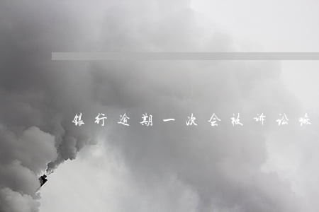 银行逾期一次会被诉讼嘛 银行逾期一次会被诉讼嘛