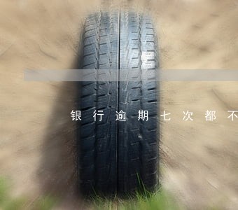 银行逾期七次都不超过一个月 银行逾期七次都不超过一个月