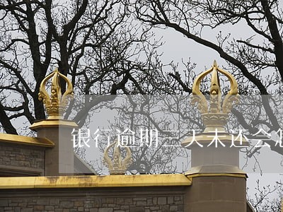 银行逾期三天未还会怎么样 银行逾期三天未还会怎么样