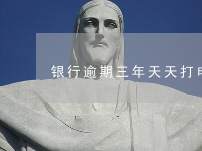 银行逾期三年天天打电话催还款 银行逾期三年天天打电话催还款