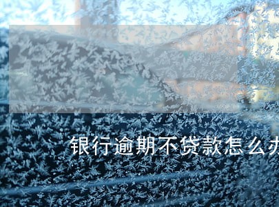 银行逾期不贷款怎么办 银行逾期不贷款怎么办