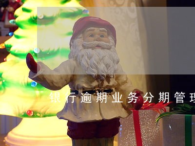 银行逾期业务分期管理 银行逾期业务分期管理