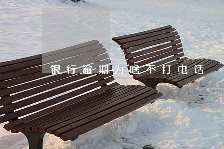 银行逾期为啥不打电话 银行逾期为啥不打电话